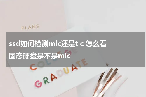 ssd如何检测mlc还是tlc 怎么看固态硬盘是不是mlc