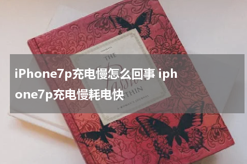 iPhone7p充电慢怎么回事 iphone7p充电慢耗电快