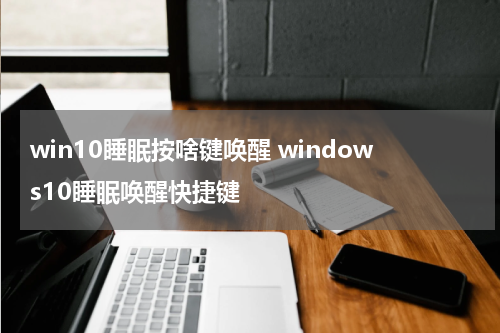 win10睡眠按啥键唤醒 windows10睡眠唤醒快捷键