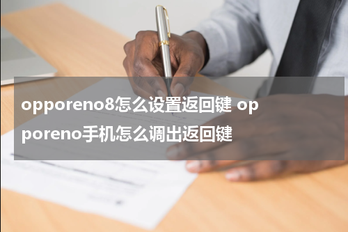 opporeno8怎么设置返回键 opporeno手机怎么调出返回键