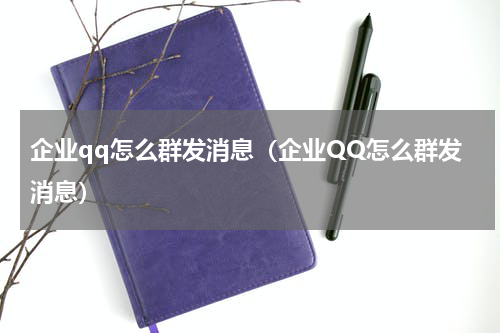 企业qq怎么群发消息（企业QQ怎么群发消息）