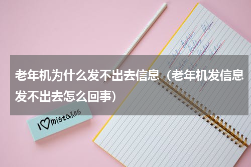 老年机为什么发不出去信息（老年机发信息发不出去怎么回事）