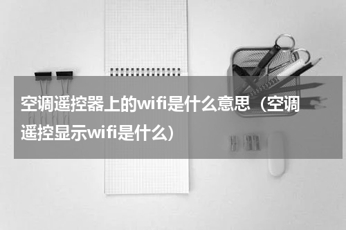 空调遥控器上的wifi是什么意思（空调遥控显示wifi是什么）