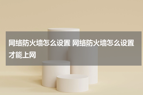 网络防火墙怎么设置 网络防火墙怎么设置才能上网