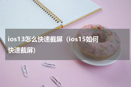 ios13怎么快速截屏（ios15如何快速截屏）