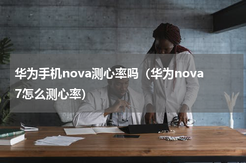 华为手机nova测心率吗（华为nova7怎么测心率）