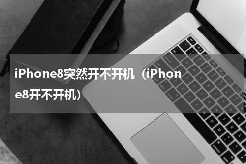 iPhone8突然开不开机（iPhone8开不开机）