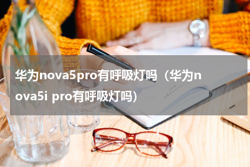 华为nova5pro有呼吸灯吗（华为nova5i pro有呼吸灯吗）