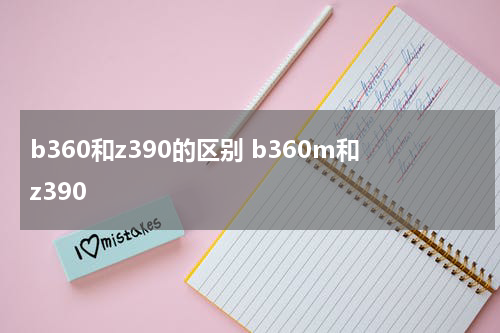 b360和z390的区别 b360m和z390