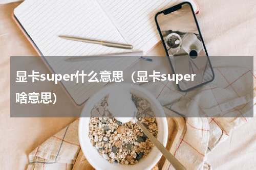 显卡super什么意思（显卡super啥意思）