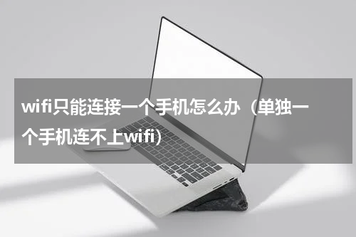 wifi只能连接一个手机怎么办（单独一个手机连不上wifi）