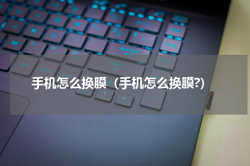 手机怎么换膜（手机怎么换膜?）