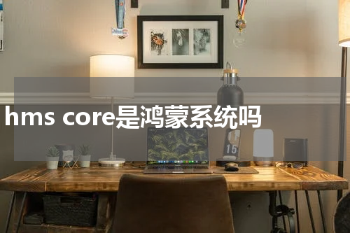 hms core是鸿蒙系统吗