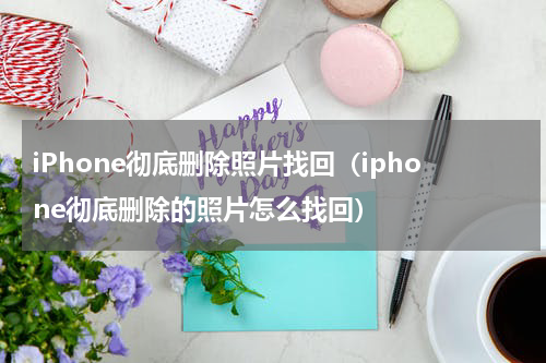 iPhone彻底删除照片找回（iphone彻底删除的照片怎么找回）