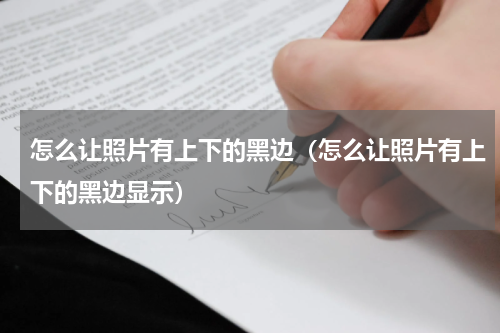 怎么让照片有上下的黑边（怎么让照片有上下的黑边显示）