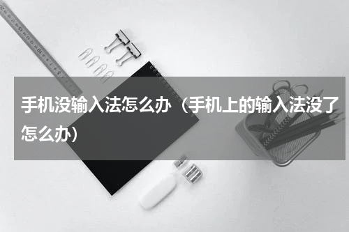手机没输入法怎么办（手机上的输入法没了怎么办）
