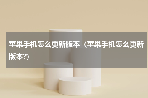 苹果手机怎么更新版本（苹果手机怎么更新版本?）