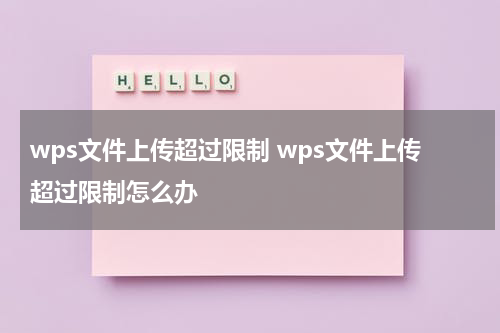 wps文件上传超过限制 wps文件上传超过限制怎么办