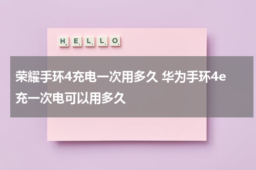 荣耀手环4充电一次用多久 华为手环4e充一次电可以用多久