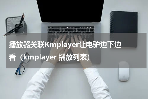 播放器关联Kmplayer让电驴边下边看（kmplayer 播放列表）