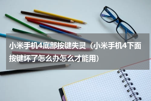 小米手机4底部按键失灵（小米手机4下面按键坏了怎么办怎么才能用）