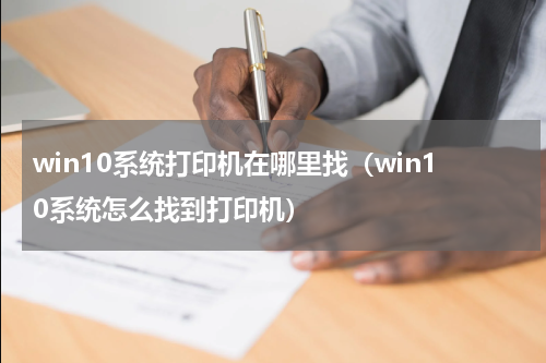win10系统打印机在哪里找（win10系统怎么找到打印机）