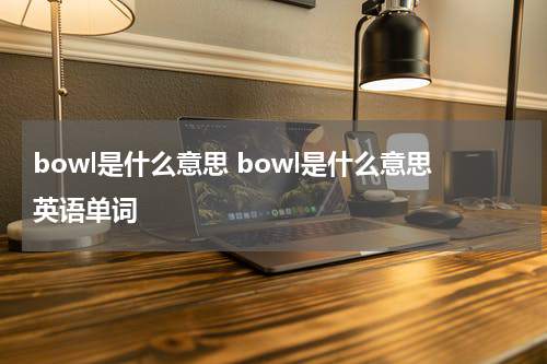 bowl是什么意思 bowl是什么意思英语单词