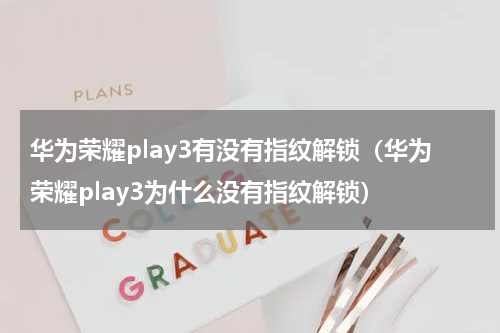 华为荣耀play3有没有指纹解锁（华为荣耀play3为什么没有指纹解锁）