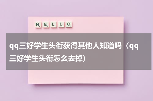 qq三好学生头衔获得其他人知道吗（qq三好学生头衔怎么去掉）