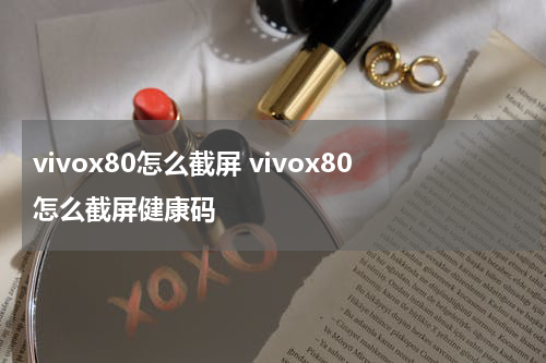 vivox80怎么截屏 vivox80怎么截屏健康码