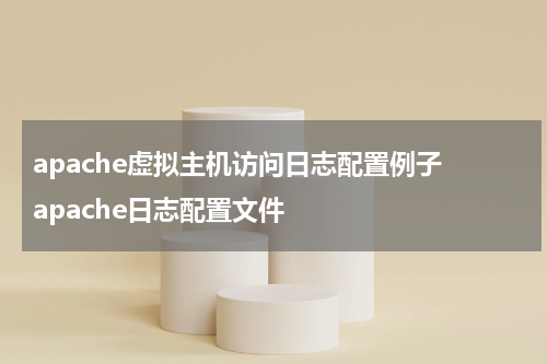 apache虚拟主机访问日志配置例子 apache日志配置文件