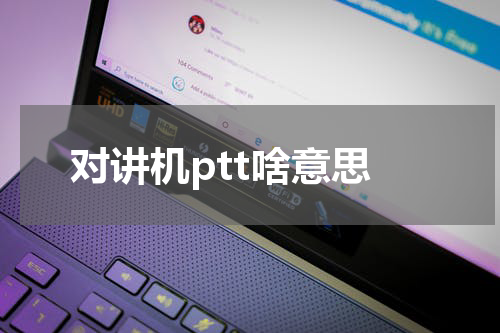 对讲机ptt啥意思