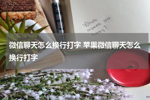 微信聊天怎么换行打字 苹果微信聊天怎么换行打字