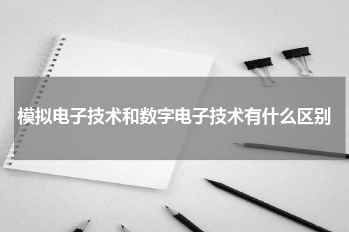 模拟电子技术和数字电子技术有什么区别