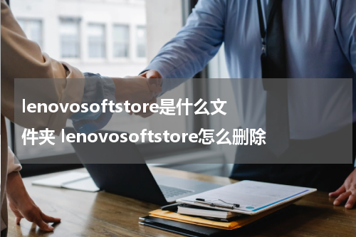lenovosoftstore是什么文件夹 lenovosoftstore怎么删除