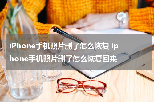 iPhone手机照片删了怎么恢复 iphone手机照片删了怎么恢复回来
