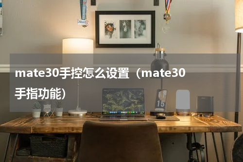 mate30手控怎么设置（mate30手指功能）