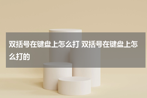 双括号在键盘上怎么打 双括号在键盘上怎么打的