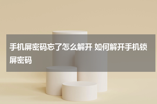 手机屏密码忘了怎么解开 如何解开手机锁屏密码