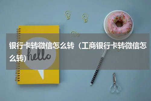 银行卡转微信怎么转（工商银行卡转微信怎么转）