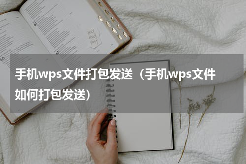 手机wps文件打包发送（手机wps文件如何打包发送）