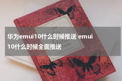 华为emui10什么时候推送 emui10什么时候全面推送