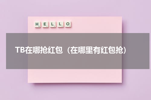 TB在哪抢红包（在哪里有红包抢）