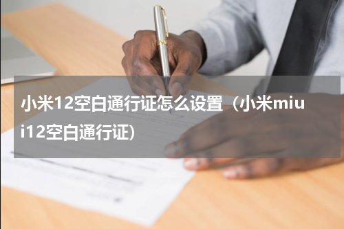 小米12空白通行证怎么设置（小米miui12空白通行证）