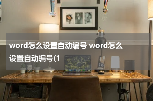 word怎么设置自动编号 word怎么设置自动编号(1
