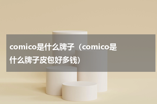 comico是什么牌子（comico是什么牌子皮包好多钱）