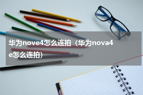 华为nove4怎么连拍（华为nova4e怎么连拍）