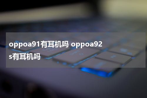 oppoa91有耳机吗 oppoa92s有耳机吗
