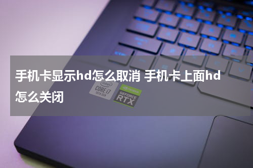 手机卡显示hd怎么取消 手机卡上面hd怎么关闭