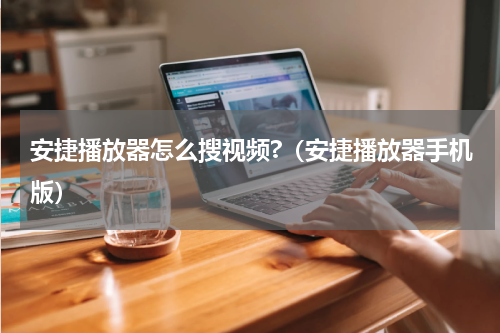 安捷播放器怎么搜视频?（安捷播放器手机版）